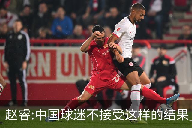 赵睿:中国球迷不接受这样的结果 我们也不接受